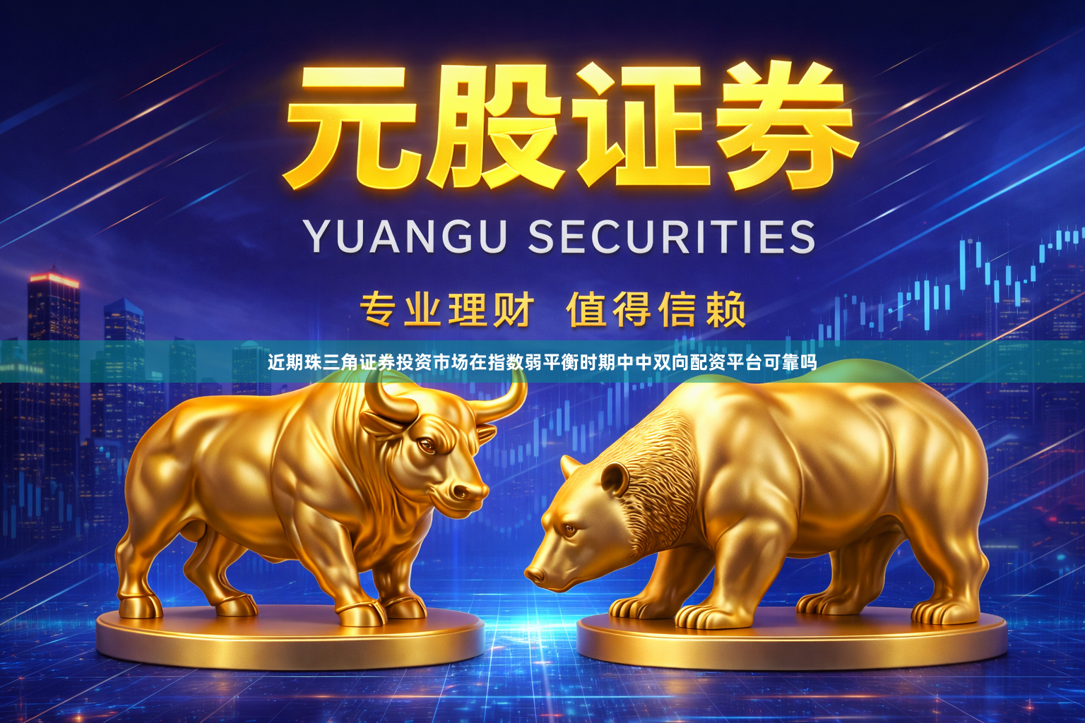 近期珠三角证券投资市场在指数弱平衡时期中中双向配资平台可靠吗