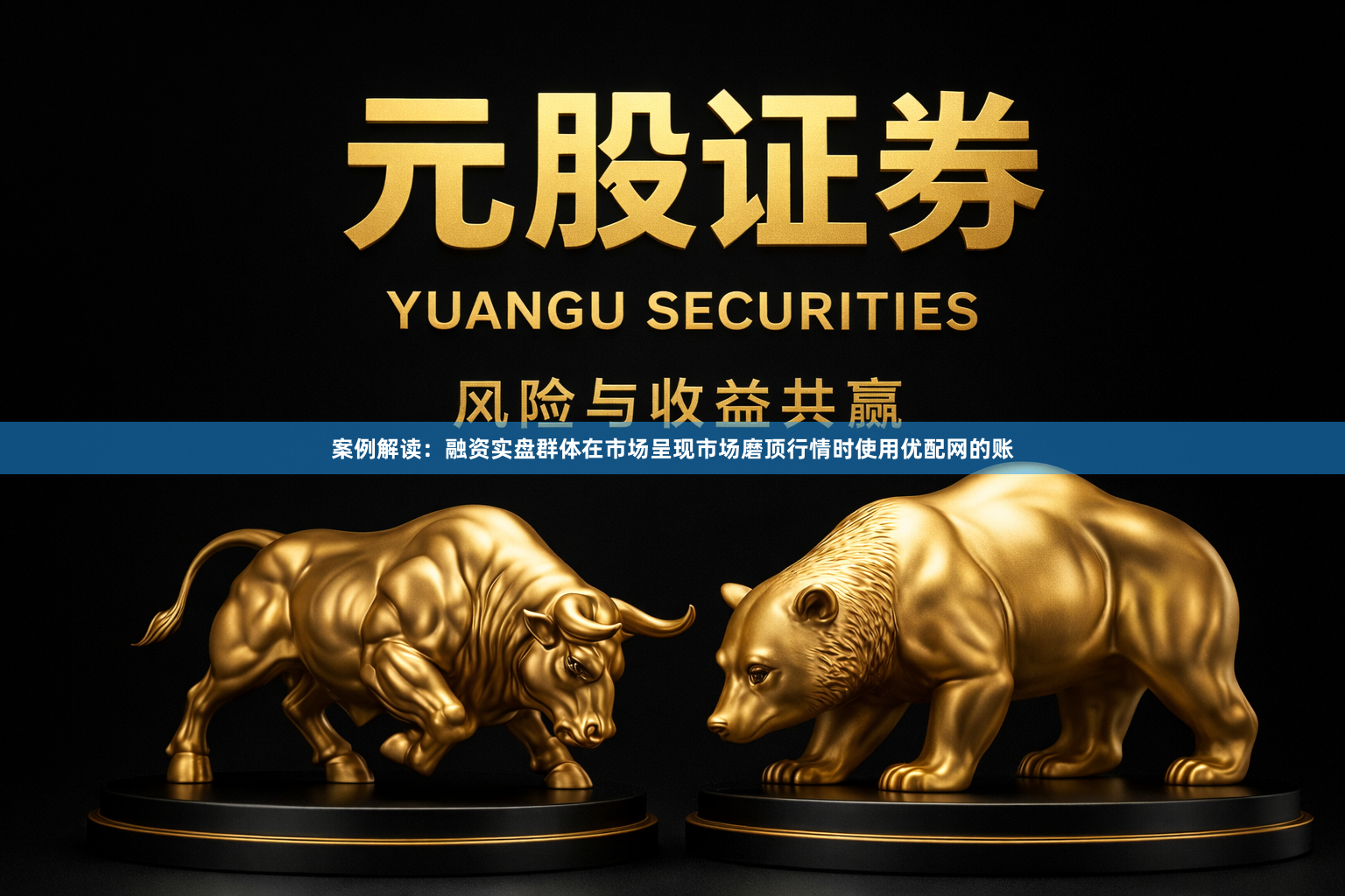 案例解读：融资实盘群体在市场呈现市场磨顶行情时使用优配网的账